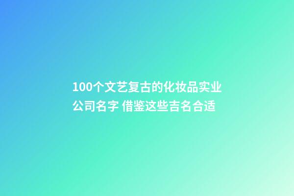 100个文艺复古的化妆品实业公司名字 借鉴这些吉名合适